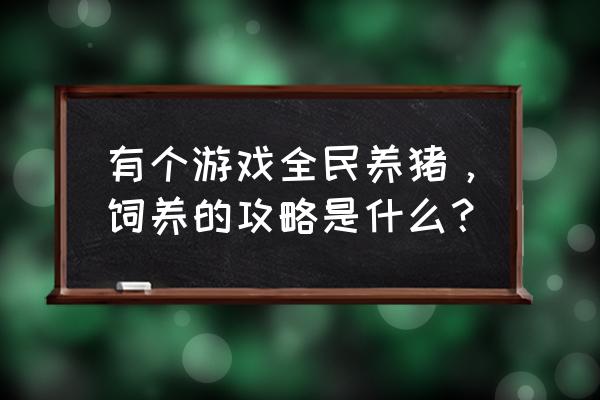 全民养猪游戏如何 有个游戏全民养猪，饲养的攻略是什么？