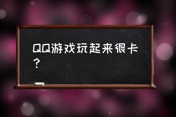 火拼qq堂好吗 QQ游戏玩起来很卡？