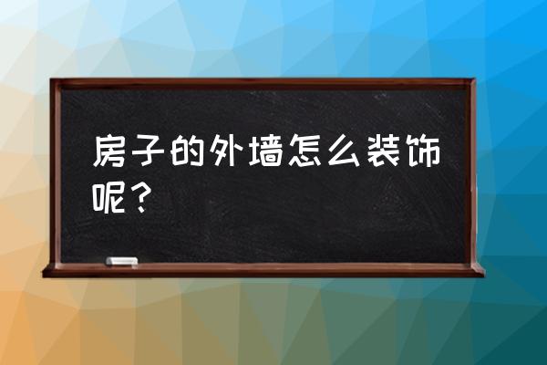 房子外墙怎样装修设计 房子的外墙怎么装饰呢？