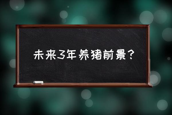 养猪行业的前景如何 未来3年养猪前景？