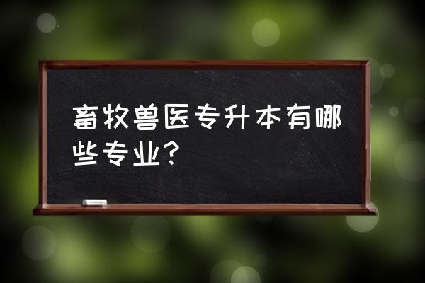 黑龙江畜牧业专升本考什么 畜牧兽医专升本有哪些专业？