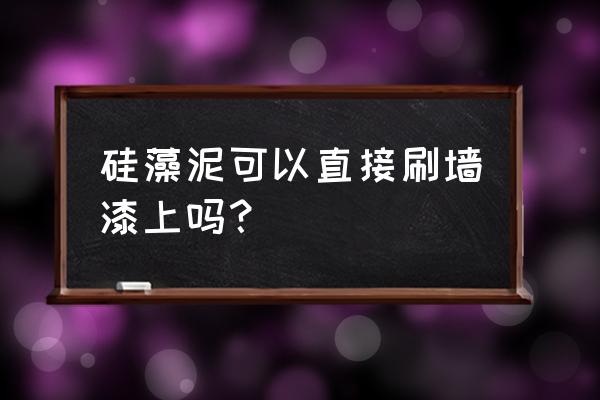 白灰浆墙面可以直接做硅藻泥吗 硅藻泥可以直接刷墙漆上吗？