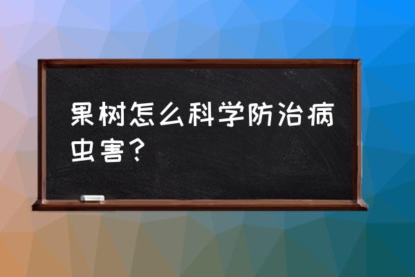 果树病虫害防冶要点有哪些 果树怎么科学防治病虫害？