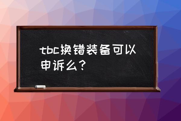 魔兽世界圣物装备错了怎么办 tbc换错装备可以申诉么？