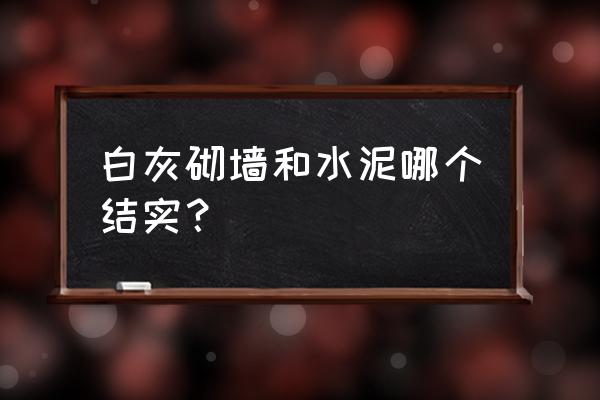 水泥墙和白灰墙有什么区别 白灰砌墙和水泥哪个结实？