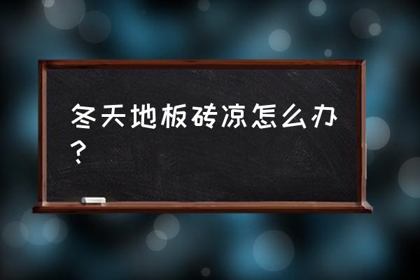 家里贴的瓷砖冬天冷怎么办 冬天地板砖凉怎么办？