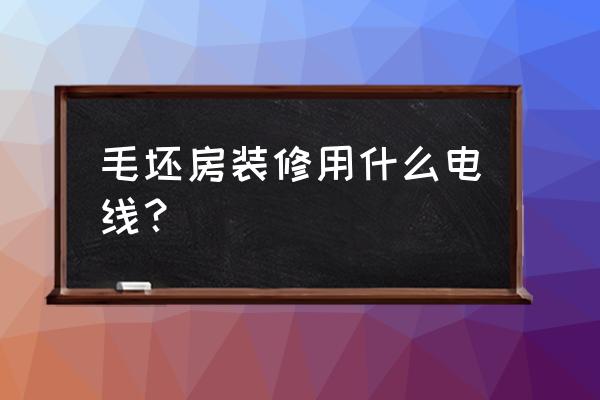 宁波当地装修一般用什么电线 毛坯房装修用什么电线? 宁波当地装修一般用什么电线 毛坯房装修用什么电线?