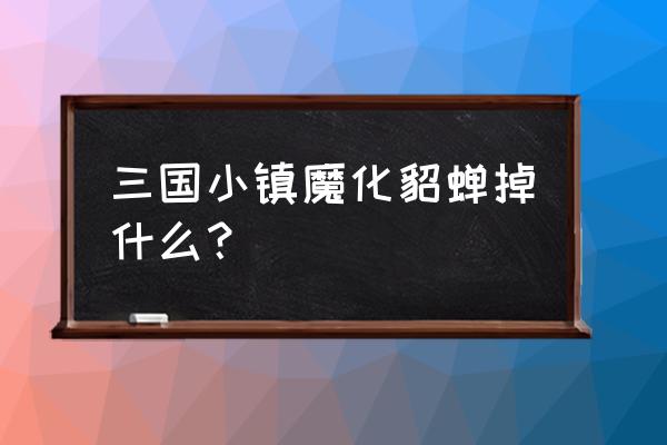 三国小镇魔化貂蝉怎么打 三国小镇魔化貂蝉掉什么？