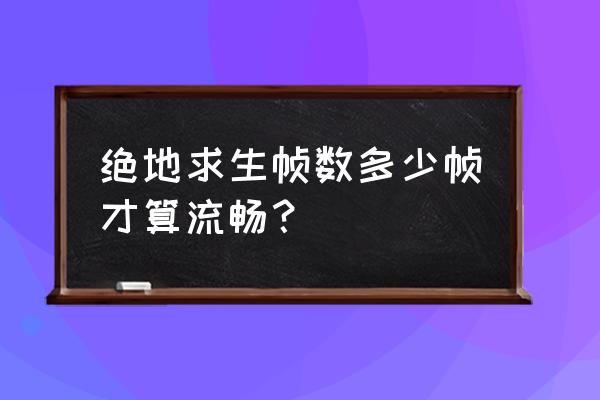 绝地求生什么帧数不卡 绝地求生帧数多少帧才算流畅？