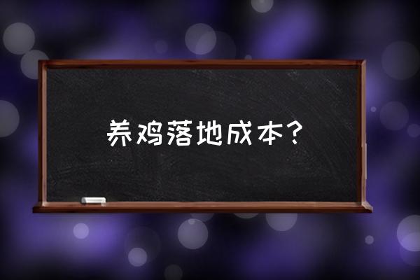 弄一个养鸡场需要多少钱 养鸡落地成本？