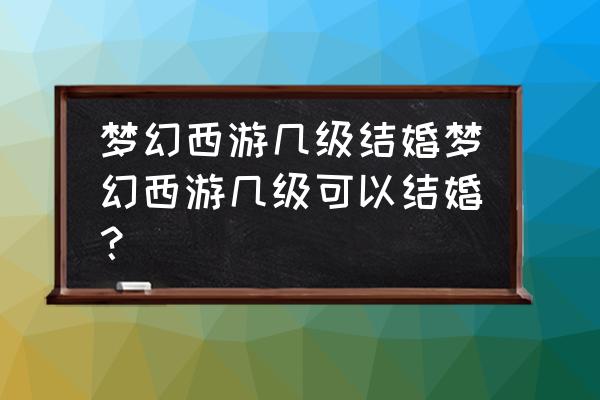 梦幻西游怎么看出结婚 梦幻西游几级结婚梦幻西游几级可以结婚？