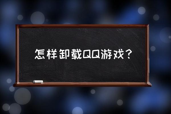 如何把qq游戏删除 怎样卸载QQ游戏？