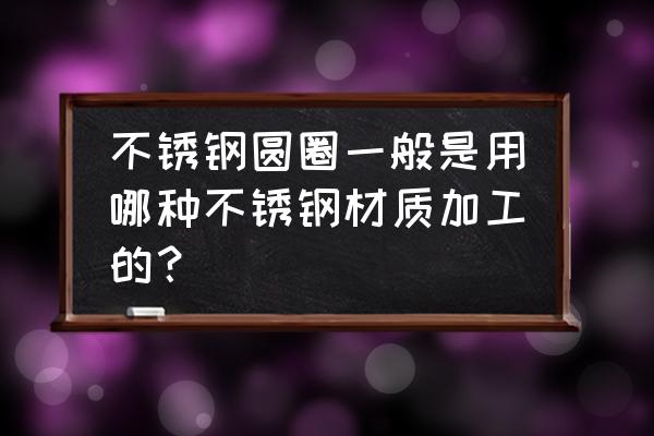 包饺子神器圆形钢是什么不锈钢 不锈钢圆圈一般是用哪种不锈钢材质加工的？