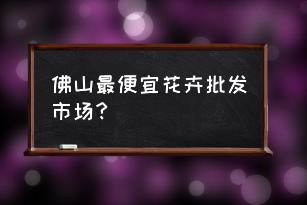 佛山哪里有花木批发 佛山最便宜花卉批发市场? 佛山哪里有花木批发 佛山最便宜花卉批发市场?