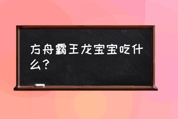 方舟生存进化留痕需要哪些饲料 方舟霸王龙宝宝吃什么？