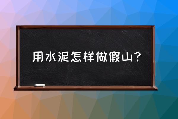 如何用水泥制做假山 用水泥怎样做假山？