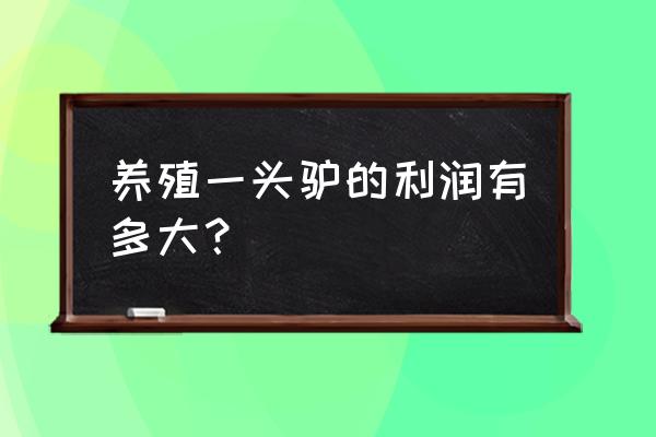 昆山有养驴的养殖场吗 养殖一头驴的利润有多大？