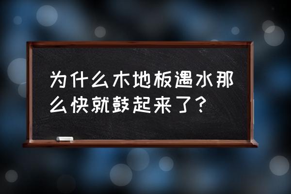 木地板遇水会不会翘起来 为什么木地板遇水那么快就鼓起来了？