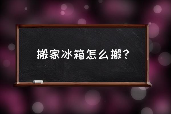 搬家冰箱可以搬动吗 搬家冰箱怎么搬？