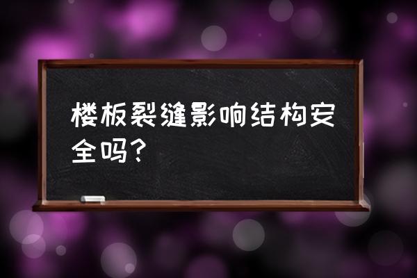 楼地板裂缝危险吗 楼板裂缝影响结构安全吗？