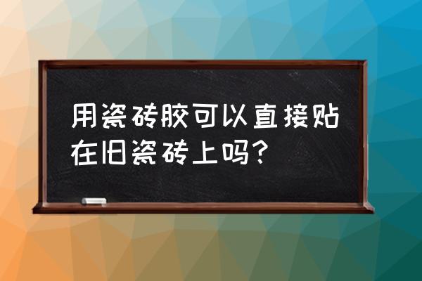 瓷砖胶用在哪里知乎 用瓷砖胶可以直接贴在旧瓷砖上吗？