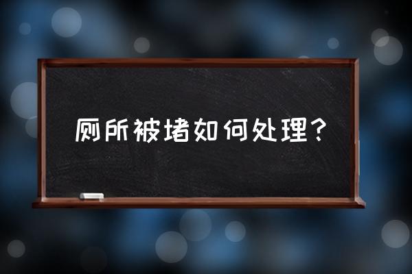 厕所堵了怎么办疏通马桶保鲜膜 厕所被堵如何处理？