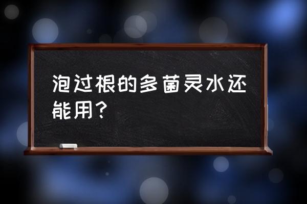 兑过水的多菌灵一天后失效吗 泡过根的多菌灵水还能用？