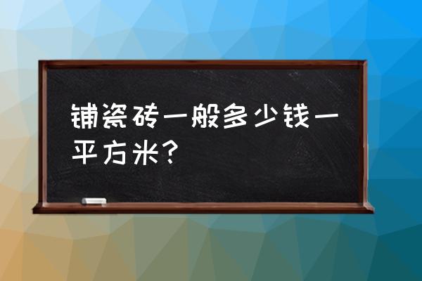 现在装修瓷砖什么价格查询 铺瓷砖一般多少钱一平方米？