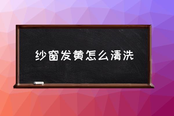 户外纱窗怎么清洗 纱窗发黄怎么清洗