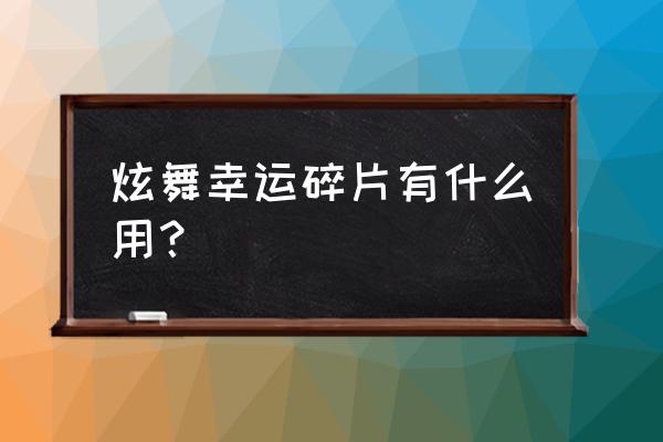 手游qq炫舞甜蜜碎片怎么用 炫舞幸运碎片有什么用？