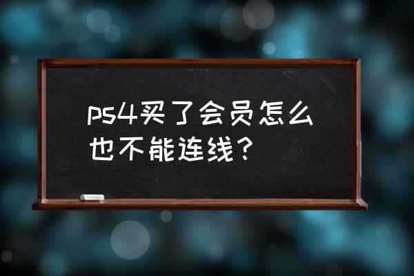 ps4为什么不能线游戏 ps4买了会员怎么也不能连线？