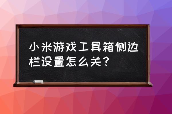 小米手机开启游戏的小宝箱怎么关 小米游戏工具箱侧边栏设置怎么关？