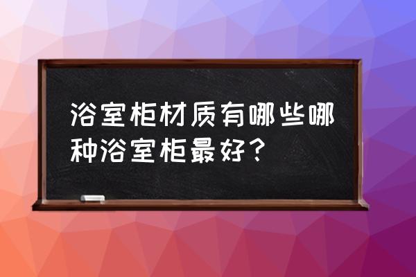 请问卫生间的浴室柜选什么材质好 浴室柜材质有哪些哪种浴室柜最好？