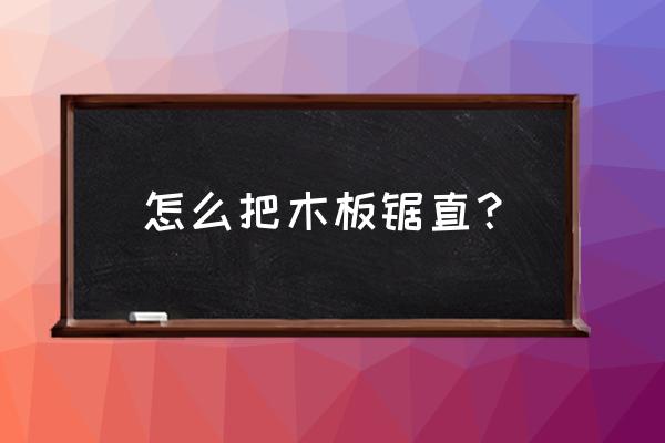 如何锯木料又快又直 怎么把木板锯直？