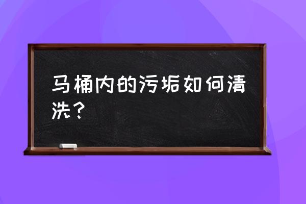 马桶里的污渍怎么处理 马桶内的污垢如何清洗？