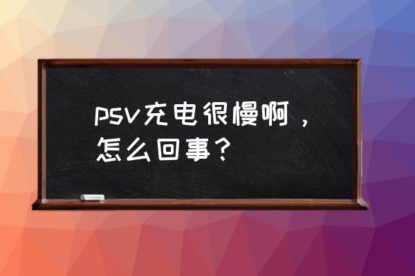 psv可以用usb充电吗 psv充电很慢啊，怎么回事？