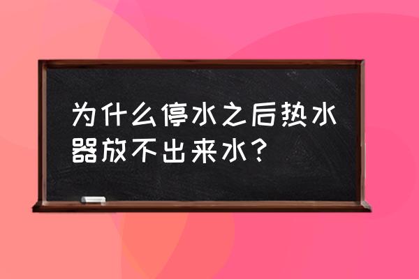 停水后热水器怎样才能放出热水 为什么停水之后热水器放不出来水？