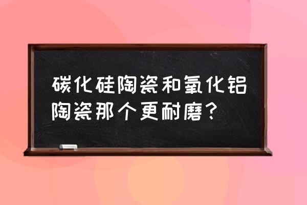 低温烧结氧化锆陶瓷厂家 碳化硅陶瓷和氧化铝陶瓷那个更耐磨? 低温烧结氧化锆陶瓷厂家 碳化硅陶瓷和氧化铝陶瓷那个更耐磨?