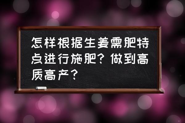 生姜第二次施肥什么时候最佳 怎样根据生姜需肥特点进行施肥？做到高质高产？