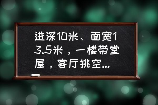 房间如何布置才显得空间大 进深10米、面宽13.5米，一楼带堂屋，客厅挑空该如何设计？