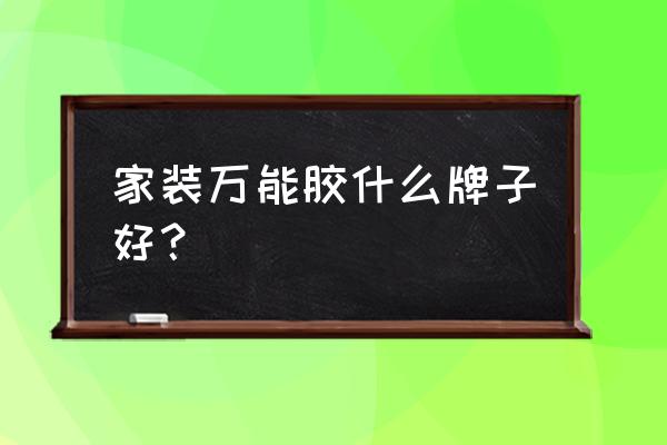 装修用哪种胶水安全 家装万能胶什么牌子好？