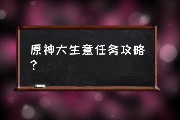 游戏我要当老板攻略 原神大生意任务攻略？