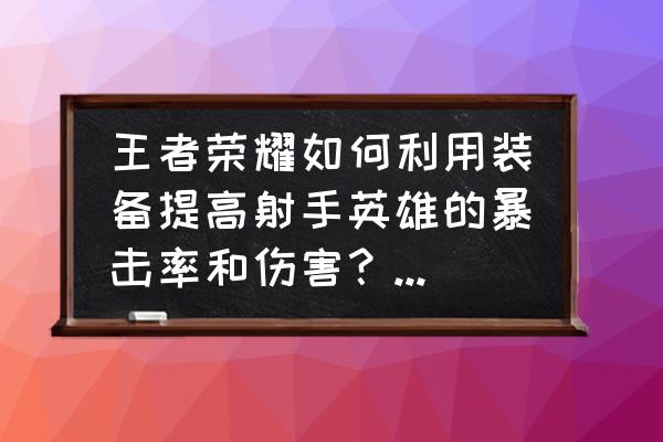 王者荣耀射手怎么打能赢技巧 王者荣耀如何利用装备提高射手英雄的暴击率和伤害？有哪些装备叠加技巧？