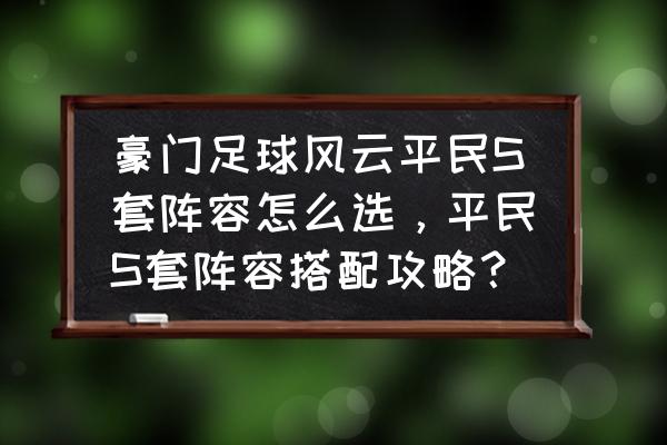 豪门足球风云助理教练怎么获得 豪门足球风云平民S套阵容怎么选，平民S套阵容搭配攻略？