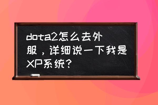 dota2怎么使用激活码 dota2怎么去外服，详细说一下我是XP系统？