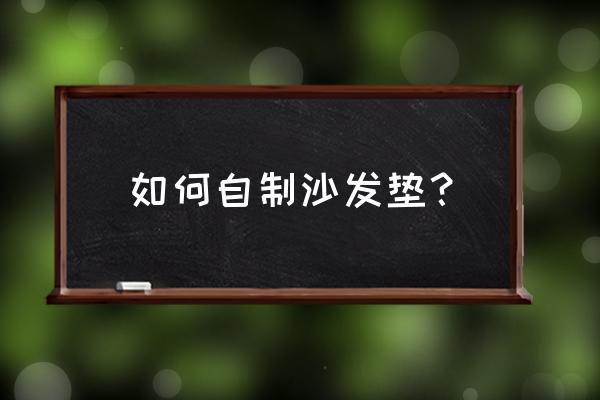 自制沙发100种方法 如何自制沙发垫？