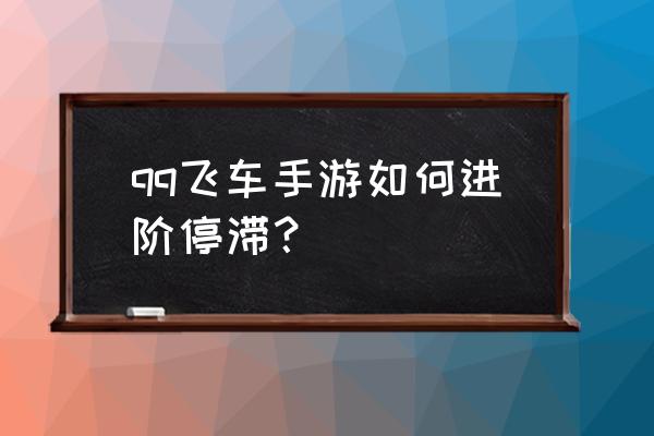 qq飞车手游最简单的出弯技巧 qq飞车手游如何进阶停滞？