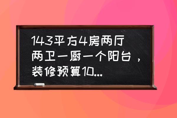 家庭装修全屋装修价格预算明细 143平方4房两厅两卫一厨一个阳台，装修预算10万够不够？