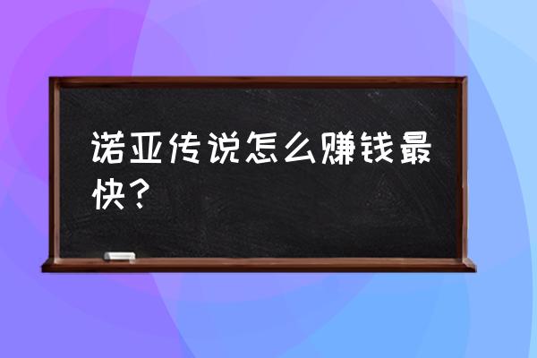 诺亚传说手游怎么玩 诺亚传说怎么赚钱最快？