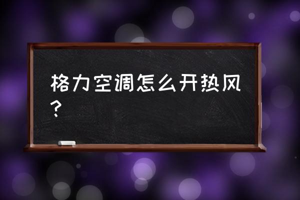 格力中央空调怎样开热风 格力空调怎么开热风？